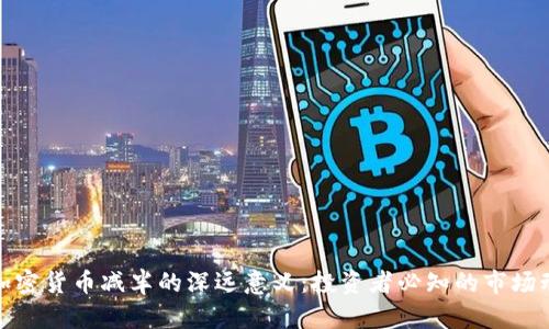 : 加密货币减半的深远意义:投资者必知的市场动态