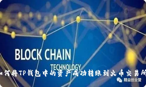 如何将TP钱包中的资产成功转账到火币交易所？
