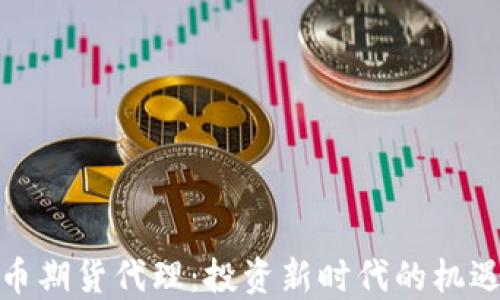 
加密货币期货代理：投资新时代的机遇与挑战