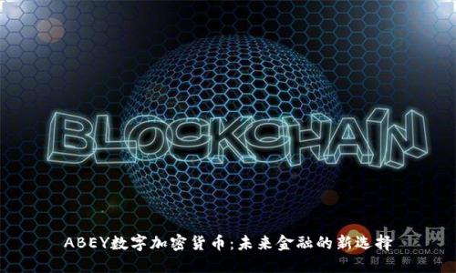 ABEY数字加密货币：未来金融的新选择