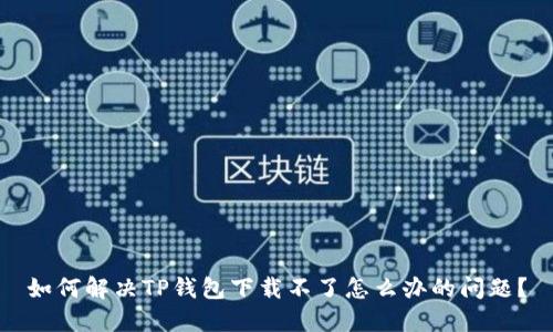 如何解决TP钱包下载不了怎么办的问题？