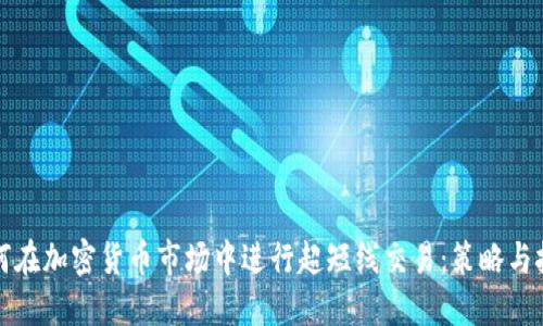 如何在加密货币市场中进行超短线交易：策略与技巧