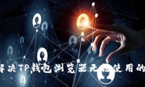 如何解决TP钱包浏览器无法使用的问题？
