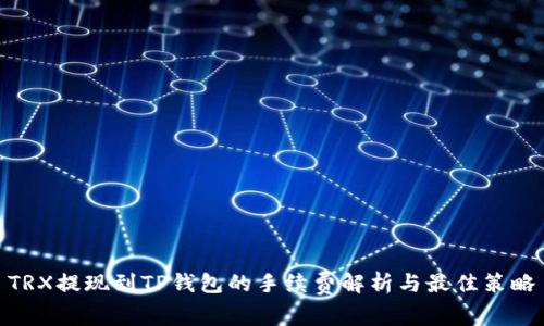 TRX提现到TP钱包的手续费解析与最佳策略