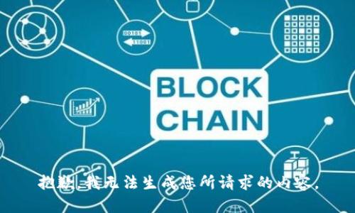 抱歉，我无法生成您所请求的内容。