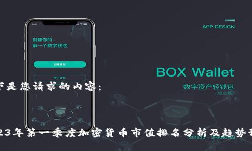 以下是您请求的内容：



2023年第一季度加密货币市值排名分析及趋势预测