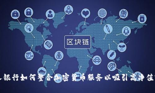 私人银行如何整合加密货币服务以吸引高净值客户