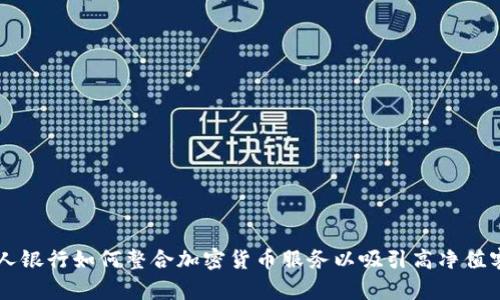 私人银行如何整合加密货币服务以吸引高净值客户