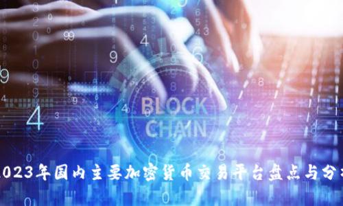 2023年国内主要加密货币交易平台盘点与分析