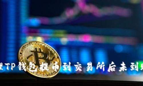 如何处理TP钱包提币到交易所后未到账的问题