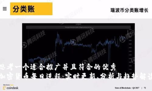 思考一个适合推广并且符合的优秀  
加密货币每日进程：实时更新、分析与趋势解读