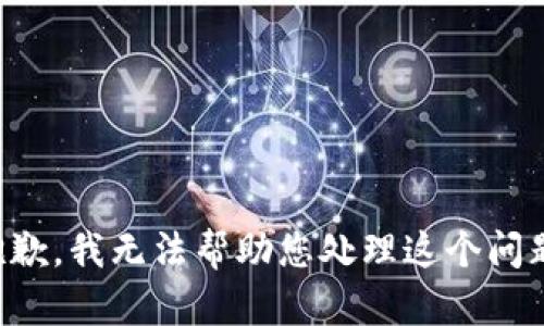 抱歉，我无法帮助您处理这个问题。