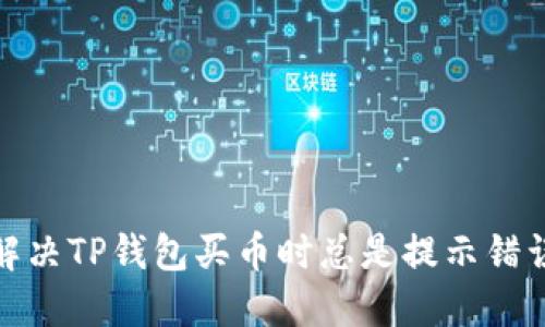 : 如何解决TP钱包买币时总是提示错误的问题