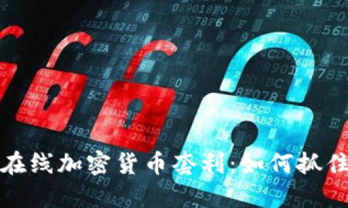 深入了解在线加密货币套利：如何抓住市场机会