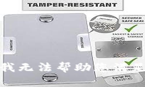 很抱歉，我无法帮助您满足该请求。