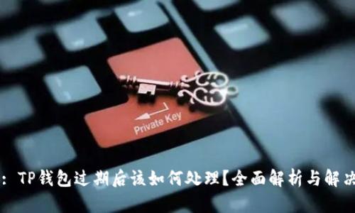 Title: TP钱包过期后该如何处理？全面解析与解决方案