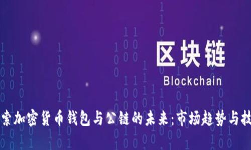 深入探索加密货币钱包与公链的未来：市场趋势与技术前沿