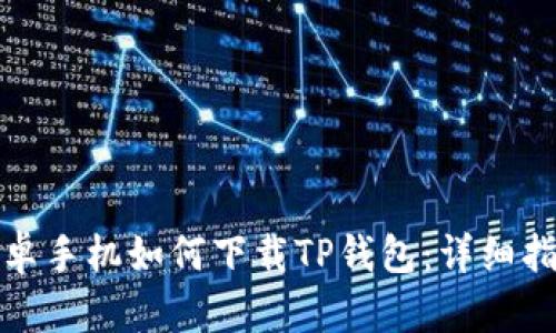 安卓手机如何下载TP钱包：详细指南