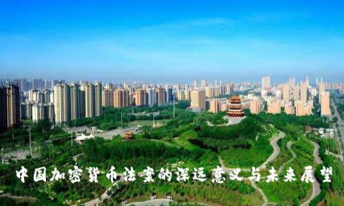 中国加密货币法案的深远意义与未来展望