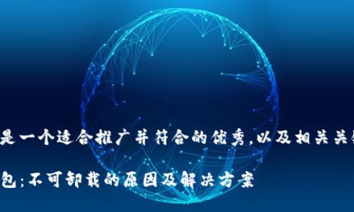 下面是一个适合推广并符合的优秀，以及相关关键词：

TP钱包：不可卸载的原因及解决方案