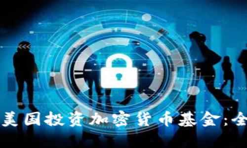 如何在美国投资加密货币基金：全面指南