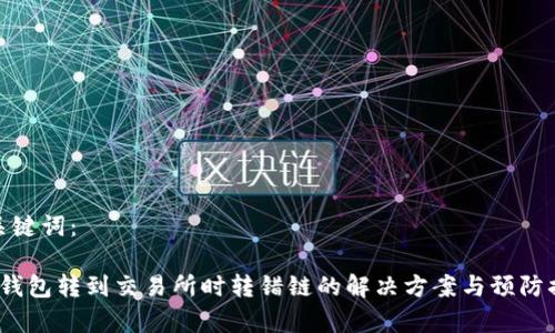 和关键词：

t p钱包转到交易所时转错链的解决方案与预防措施
