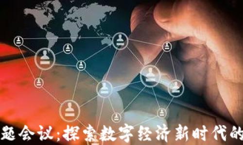 
加密货币专题会议：探索数字经济新时代的对话与创新