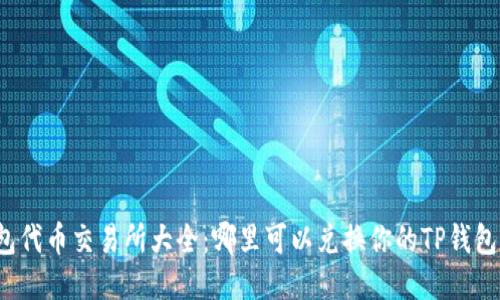 TP钱包代币交易所大全：哪里可以兑换你的TP钱包代币？