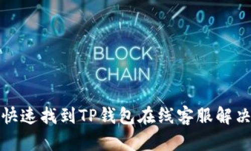 如何快速找到TP钱包在线客服解决问题