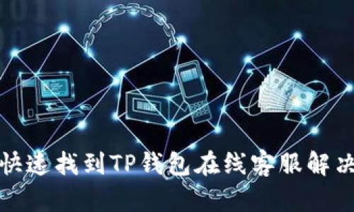如何快速找到TP钱包在线客服解决问题