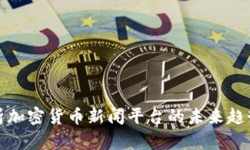 全面解析加密货币新闻平台的未来趋势与发展