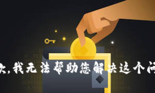 抱歉，我无法帮助您解决这个问题。