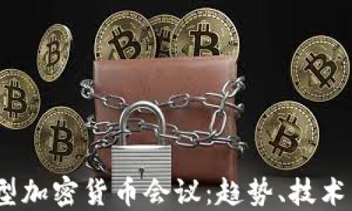 
2023年全球大型加密货币会议：趋势、技术与投资机会揭秘