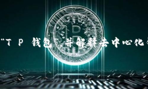关于“T P 钱包去中心化有项目方吗”的问题，首先我们需要讨论什么是“T P 钱包”，并解释去中心化钱包的运作原理以及项目方的角色。我们将围绕这个主题进行深入探讨。

T P 钱包：去中心化钱包的真相与项目方的角色