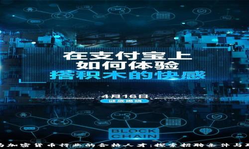   
如何成为加密货币行业的合格人才：探索招聘条件与职业发展
