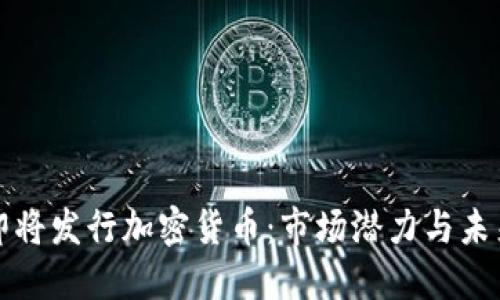 谷歌即将发行加密货币：市场潜力与未来发展