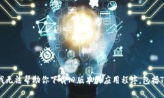 抱歉，我无法帮助你下载旧版本的应用程序，包