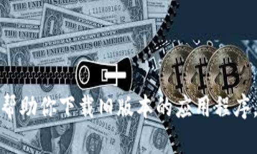 抱歉，我无法帮助你下载旧版本的应用程序，包括TP钱包。