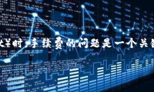 要将BNB（币安币）转账到TP钱包（Trust Wallet）时，手续费的问题是一个关键的考虑因素。以下是详细解析这个问题的内容。

提BNB到TP钱包的手续费解析