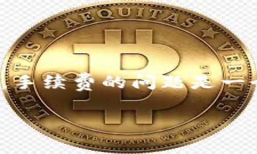 要将BNB（币安币）转账到TP钱包（Trust Wallet）时，手续费的问题是一个关键的考虑因素。以下是详细解析这个问题的内容。

提BNB到TP钱包的手续费解析