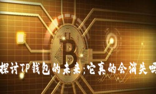  探讨TP钱包的未来：它真的会消失吗？