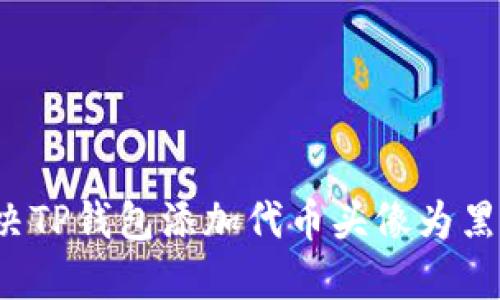 如何解决TP钱包添加代币头像为黑白问题？