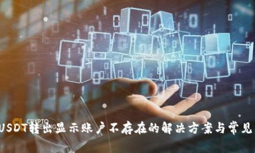 t p钱包USDT转出显示账户不存在的解决方案与常见问题解析