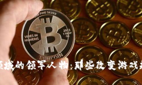加密货币领域的领军人物：那些改变游戏规则的牛人