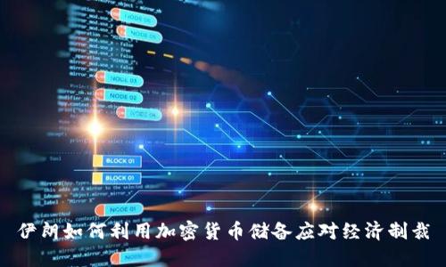 伊朗如何利用加密货币储备应对经济制裁