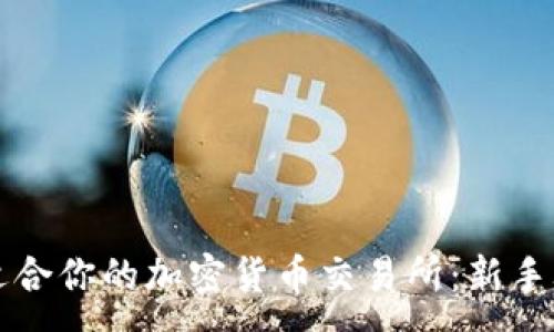 :
如何找到适合你的加密货币交易所：新手攻略与推荐