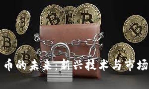 探索加密货币的未来：新兴技术与市场的深度分析