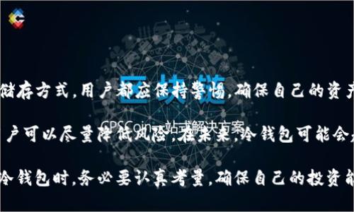 关于TP冷钱包的钱是否会被清退，实际上要看具体的情况。首先，我们来了解一下什么是冷钱包以及TP冷钱包的功能。

### 什么是冷钱包？

冷钱包的定义与功能

冷钱包，是一种离线存储加密货币的方式。与热钱包相对，热钱包是持续连接互联网的，冷钱包则是将私钥保存在不连接网络的设备上。这使得冷钱包更安全，不容易受到黑客攻击。 

冷钱包可以是硬件设备、纸质钱包或其他离线存储方法。使用冷钱包，用户可以更好地保护自己的资产。即使是在最近频繁发生的虚拟货币诈骗与盗窃事件中，冷钱包都提供了相对可靠的安全保障。

### TP冷钱包的特点

TP冷钱包的特性

TP冷钱包是市面上一种较为流行的冷钱包形式。它不仅具备基本的加密货币存储功能，还有一些独特的特点，使其受到用户的喜爱。

首先，TP冷钱包通常采用高强度加密技术来保护私钥。其次，它在用户友好的界面设计上也十分出色，使得即使是新手也能轻松上手。此外，TP冷钱包也支持多种类型的加密货币，让用户可以方便地管理不同资产。

### 冷钱包资金的清退问题

资金清退的可能性

关于冷钱包中的资金是否会被清退，这通常取决于几个关键因素：

1. **法律法规**：在某些国家或地区，政府可能会对数字资产实施监管政策，要求交易所或钱包服务商在特定情况下清退资金。

2. **服务提供商的政策**：不同的冷钱包服务提供商可能有不同的资金处理条款。如果服务提供商宣布清退政策，用户需要遵循这些规定。

3. **用户协议**：在使用TP冷钱包前，用户须仔细阅读其用户协议，了解相关的权利和义务。如果协议中明确提及清退条款，用户则必须按照规定行事。

### 冷钱包的安全性与风险

使用冷钱包的安全性与风险分析

虽然冷钱包比热钱包安全，但并不是绝对安全。用户仍需采取一些措施，确保资金的安全。

首先，保护冷钱包的物理安全至关重要。因为一旦冷钱包被盗，所有资产可能会随之丧失。其次，用户需使用强密码，并定期更换。此外，应该对私钥进行备份，以防钱包丢失或损坏。

最关键的是，用户须保持警惕，避免被社交工程攻击所侵害。例如，骗子可能通过伪装的邮件或电话获取用户的私密信息。

### 结论

冷钱包的未来与用户的选择

随着数字货币的普及，冷钱包的安全性将愈发重要。无论是TP冷钱包还是其他资产储存方式，用户都应保持警惕，确保自己的资产安全。

虽然资金的清退问题不可忽视，但通过仔细阅读条款、及时更新软件和保护私钥，用户可以尽量降低风险。在未来，冷钱包可能会越来越人性化，帮助用户更轻松地管理资产，但安全性始终是第一位的。

总体来说，冷钱包的安全措施及管理方式都将影响资产是否会被清退。用户在选择冷钱包时，务必要认真考量，确保自己的投资能获得最大程度的保护。