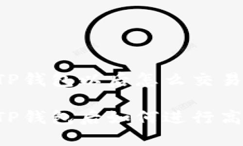 币转到TP钱包以后怎么交易

币转到TP钱包后如何进行高效交易？