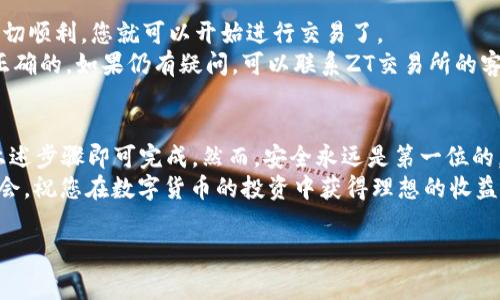 要将TP钱包中的资产提交到ZT交易所，您需要遵循以下步骤。这里将为您详细介绍整个过程，并提供相关的背景信息、操作步骤以及注意事项。

步骤一：注册ZT交易所账户
在开始之前，您需要确保您在ZT交易所有一个有效的账户。如果还没有，您需要先进行注册。
访问ZT交易所的官网，点击注册按钮。按要求填写您的电子邮件地址、密码等基本信息。然后，根据系统的提示完成账户的验证。确保密码安全并且记录下来。

步骤二：登录TP钱包
确保您已经下载并安装了TP钱包。如果已经安装，打开应用并使用您的账户进行登录。
TP钱包是一个非常安全的钱包，可以存储多种加密货币。您可以查看钱包中的各种资产，包括您希望提交到ZT交易所的资产。

步骤三：获取ZT交易所的充值地址
在ZT交易所中，找到“资产”选项，然后选择“充值”。这部分通常会显示您可以充值的数字货币列表。当您选择特定的币种后，系统将生成一个充值地址。
请注意，确保您选择的币种与TP钱包中的币种一致。将此地址复制下来，确保在接下来的步骤中准确无误地使用。

步骤四：从TP钱包发送资产
返回到TP钱包，点击您要发送的资产。通常，会有“发送”或“转账”的选项。点击此选项后，您需要粘贴在ZT交易所复制的充值地址。
接下来，输入您希望发送的金额，并确认交易。TP钱包会要求您确认一下交易的细节，以确保没有错误。
检查地址是否正确，确保没有错误。然后，确认发送。通常，TP钱包会收取少量的交易手续费，具体金额取决于网络拥堵情况。

步骤五：等待交易确认
一旦您提交了发送请求，您需要等待区块链确认。这可能需要几分钟，具体时间取决于网络状况。
您可以在TP钱包中查看交易的状态，也可以在区块链浏览器中输入您的交易哈希，跟踪交易状态。确认成功后，金额将显示在您的ZT交易所账户中。

步骤六：检查ZT交易所帐户
最后，登录您的ZT交易所账户，查看您的资产是否已成功入账。如果一切顺利，您就可以开始进行交易了。
如果资产迟迟未到账，请检查交易记录，并确保您提供的充值地址是正确的。如果仍有疑问，可以联系ZT交易所的客服寻求帮助。

总结
将TP钱包的资产提交到ZT交易所并不是一件复杂的事情，只需遵循上述步骤即可完成。然而，安全永远是第一位的。在操作过程中，请确保您的账户信息安全，尤其是在输入地址的时候。
同时，了解加密货币转账的基本原则，保持对市场的敏感，把握投资机会。祝您在数字货币的投资中获得理想的收益！

TP钱包, ZT交易所, 数字货币, 资产转账/guanjianci